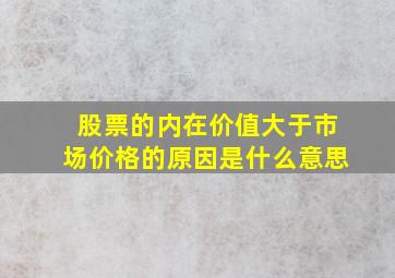 股票的内在价值大于市场价格的原因是什么意思