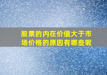 股票的内在价值大于市场价格的原因有哪些呢