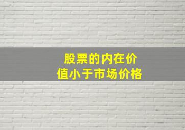 股票的内在价值小于市场价格