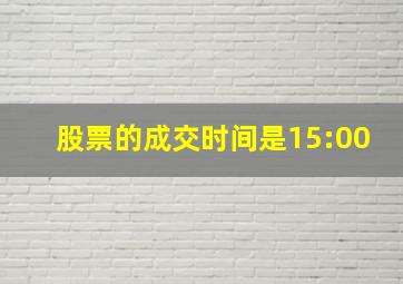 股票的成交时间是15:00