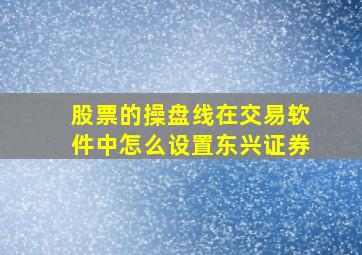 股票的操盘线在交易软件中怎么设置东兴证券