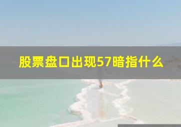 股票盘口出现57暗指什么