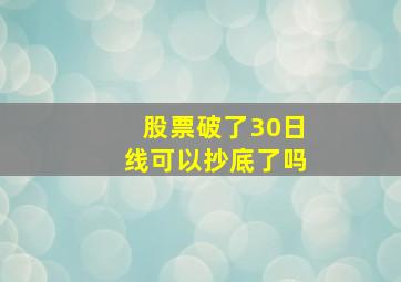 股票破了30日线可以抄底了吗