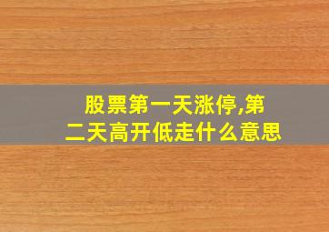 股票第一天涨停,第二天高开低走什么意思