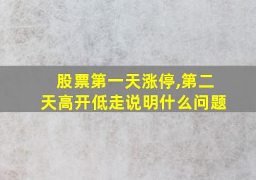 股票第一天涨停,第二天高开低走说明什么问题