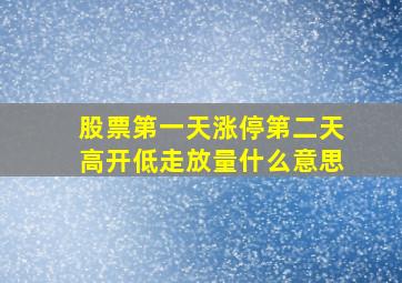 股票第一天涨停第二天高开低走放量什么意思