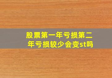 股票第一年亏损第二年亏损较少会变st吗