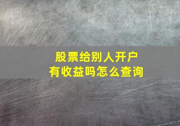 股票给别人开户有收益吗怎么查询