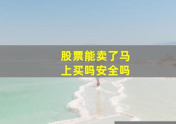 股票能卖了马上买吗安全吗