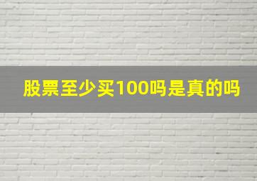 股票至少买100吗是真的吗