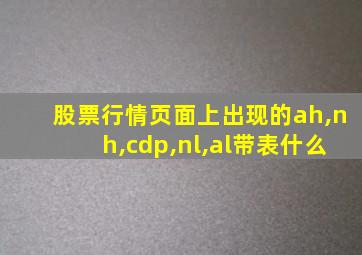 股票行情页面上出现的ah,nh,cdp,nl,al带表什么