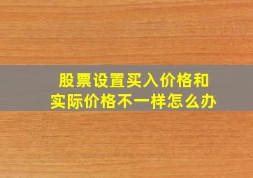 股票设置买入价格和实际价格不一样怎么办