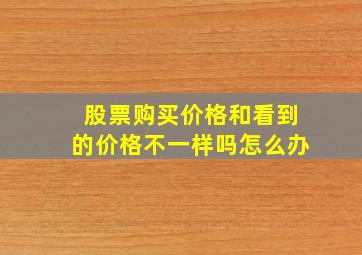 股票购买价格和看到的价格不一样吗怎么办