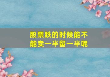 股票跌的时候能不能卖一半留一半呢