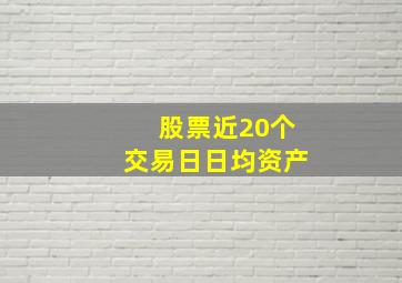 股票近20个交易日日均资产