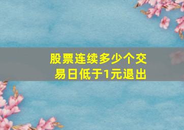 股票连续多少个交易日低于1元退出