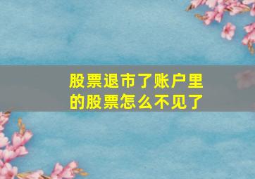 股票退市了账户里的股票怎么不见了