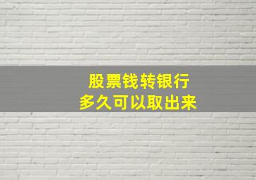 股票钱转银行多久可以取出来