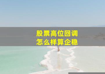 股票高位回调怎么样算企稳