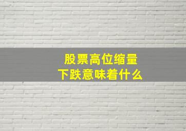 股票高位缩量下跌意味着什么