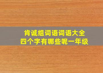 肯诚组词语词语大全四个字有哪些呢一年级