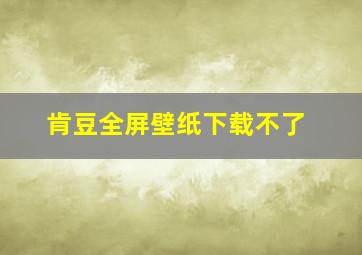 肯豆全屏壁纸下载不了