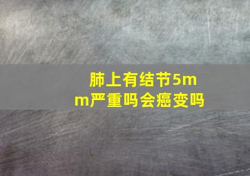 肺上有结节5mm严重吗会癌变吗