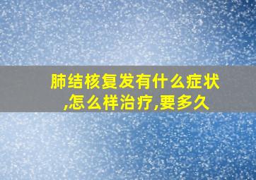 肺结核复发有什么症状,怎么样治疗,要多久