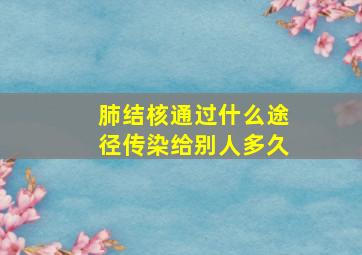 肺结核通过什么途径传染给别人多久