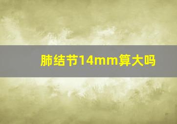 肺结节14mm算大吗