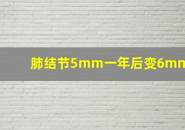 肺结节5mm一年后变6mm