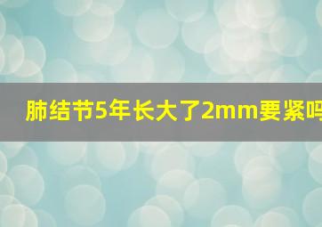 肺结节5年长大了2mm要紧吗