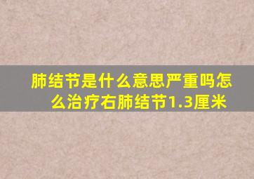 肺结节是什么意思严重吗怎么治疗右肺结节1.3厘米