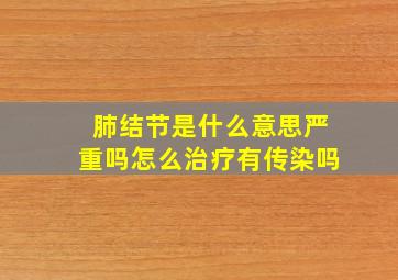 肺结节是什么意思严重吗怎么治疗有传染吗