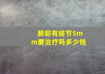 肺部有结节5mm要治疗吗多少钱