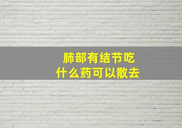 肺部有结节吃什么药可以散去