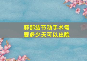 肺部结节动手术需要多少天可以出院