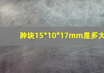 肿块15*10*17mm是多大