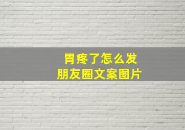 胃疼了怎么发朋友圈文案图片