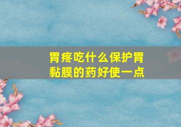 胃疼吃什么保护胃黏膜的药好使一点