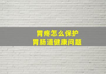 胃疼怎么保护胃肠道健康问题