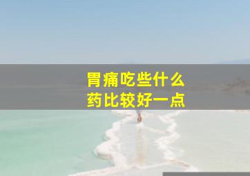 胃痛吃些什么药比较好一点