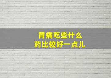 胃痛吃些什么药比较好一点儿