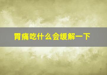 胃痛吃什么会缓解一下