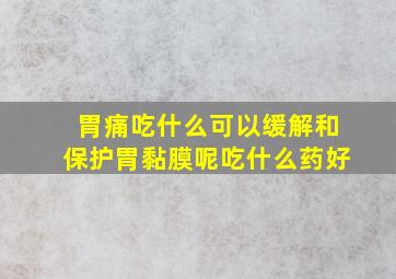 胃痛吃什么可以缓解和保护胃黏膜呢吃什么药好