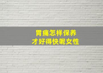 胃痛怎样保养才好得快呢女性