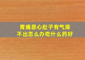 胃痛恶心肚子有气排不出怎么办吃什么药好