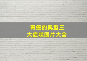 胃癌的典型三大症状图片大全