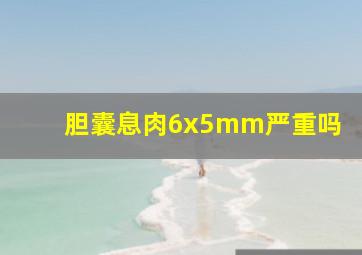 胆囊息肉6x5mm严重吗