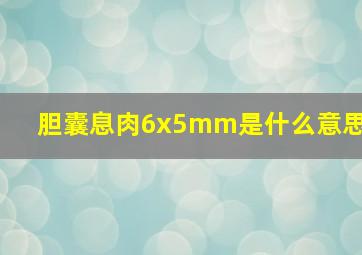 胆囊息肉6x5mm是什么意思